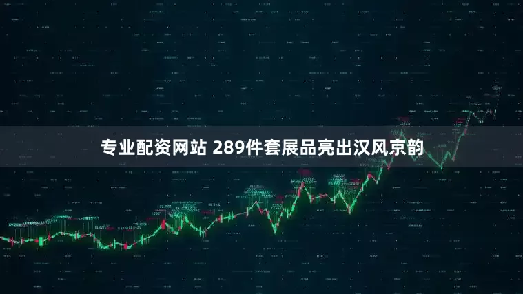 专业配资网站 289件套展品亮出汉风京韵