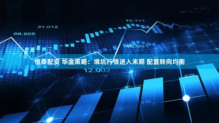 恒泰配资 华金策略：填坑行情进入末期 配置转向均衡