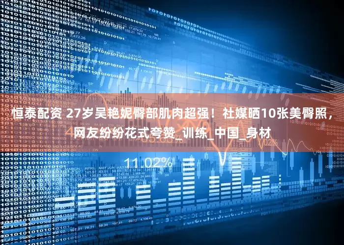 恒泰配资 27岁吴艳妮臀部肌肉超强！社媒晒10张美臀照，网友纷纷花式夸赞_训练_中国_身材