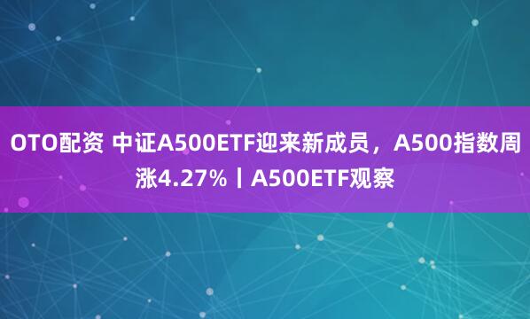 OTO配资 中证A500ETF迎来新成员，A500指数周涨4.27%丨A500ETF观察