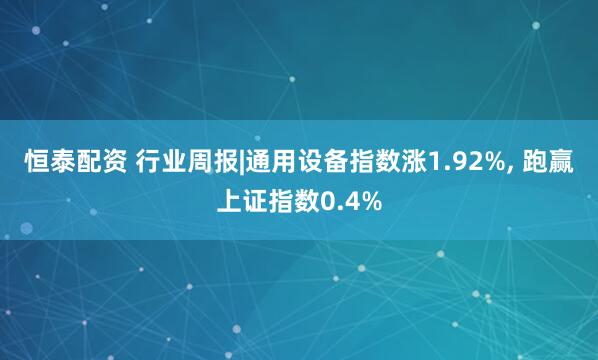 恒泰配资 行业周报|通用设备指数涨1.92%, 跑赢上证指数0.4%